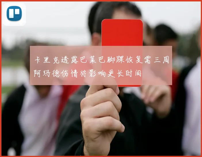 卡里克透露巴莱巴脚踝恢复需三周阿玛德伤情将影响更长时间