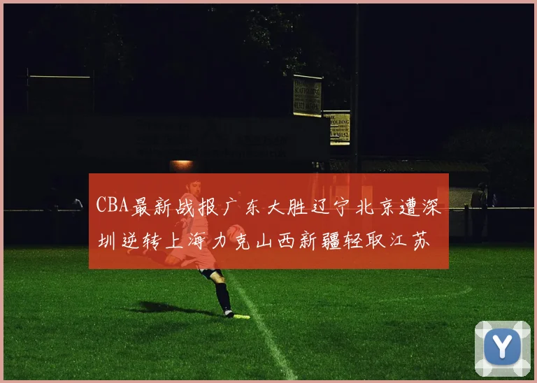 CBA最新战报广东大胜辽宁北京遭深圳逆转上海力克山西新疆轻取江苏