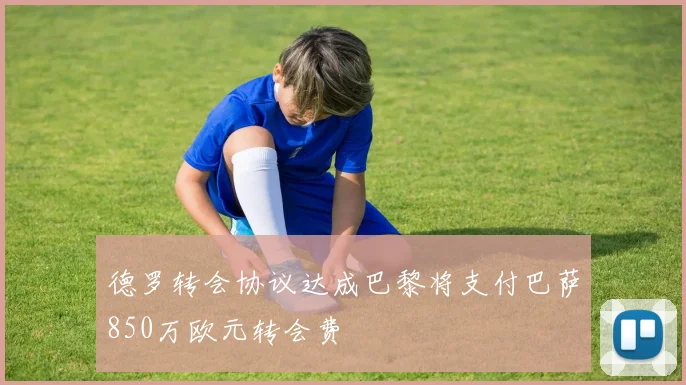德罗转会协议达成巴黎将支付巴萨850万欧元转会费