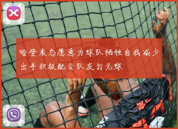 哈登表态愿意为球队牺牲自我减少出手积极配合队友打无球