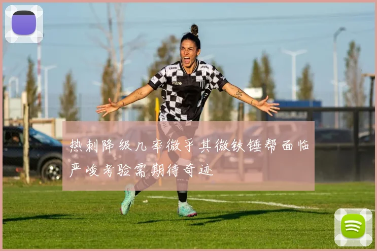 热刺降级几率微乎其微铁锤帮面临严峻考验需期待奇迹