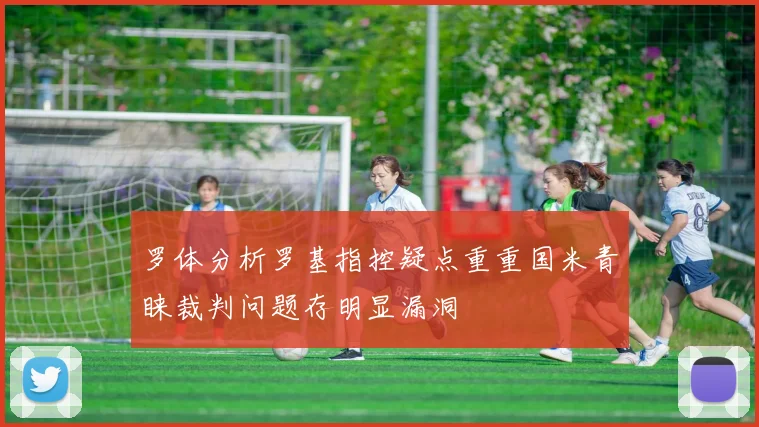 罗体分析罗基指控疑点重重国米青睐裁判问题存明显漏洞