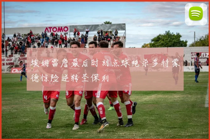 埃姆雷詹最后时刻点球绝杀多特蒙德惊险逆转圣保利