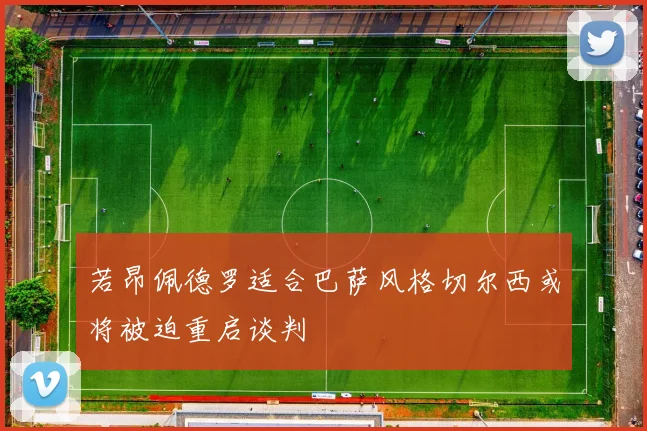 若昂佩德罗适合巴萨风格切尔西或将被迫重启谈判